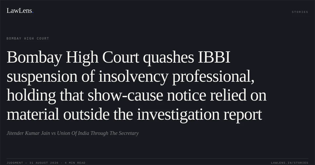 Bombay High Court quashes IBBI suspension of insolvency professional, holding that show-cause notice relied on material outside the investigation report. Jitender Kumar Jain vs Union Of India Through The Secretary. Bombay High Court. LawLens