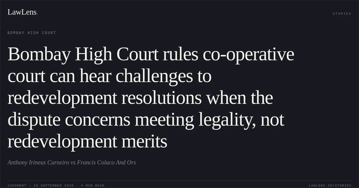 Bombay High Court rules co-operative court can hear challenges to redevelopment resolutions when the dispute concerns meeting legality, not redevelopment merits. Anthony Irineus Carneiro vs Francis Colaco And Ors. Bombay High Court. LawLens