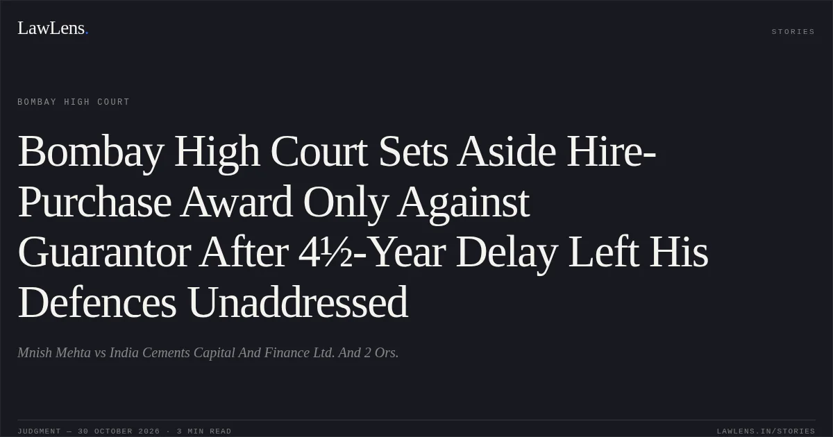 Bombay High Court Sets Aside Hire-Purchase Award Only Against Guarantor After 4½-Year Delay Left His Defences Unaddressed. Mnish Mehta vs India Cements Capital And Finance Ltd. And 2 Ors.. Bombay High Court. LawLens