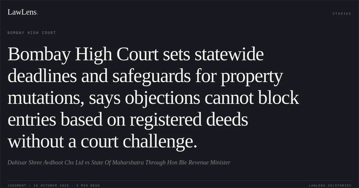 Bombay High Court sets statewide deadlines and safeguards for property mutations, says objections cannot block entries based on registered deeds without a court challenge.. Dahisar Shree Avdhoot Chs Ltd vs State Of Maharshatra Through Hon Ble Revenue Minister. Bombay High Court. LawLens