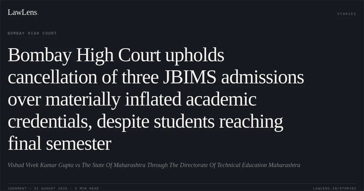 Bombay High Court upholds cancellation of three JBIMS admissions over materially inflated academic credentials, despite students reaching final semester. Vishad Vivek Kumar Gupta vs The State Of Maharashtra Through The Directorate Of Technical Education Maharashtra. Bombay High Court. LawLens