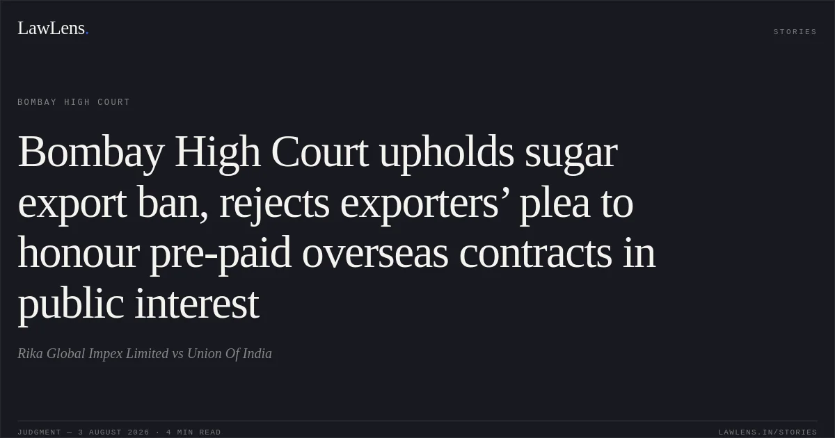 Bombay High Court upholds sugar export ban, rejects exporters’ plea to honour pre-paid overseas contracts in public interest. Rika Global Impex Limited vs Union Of India. Bombay High Court. LawLens