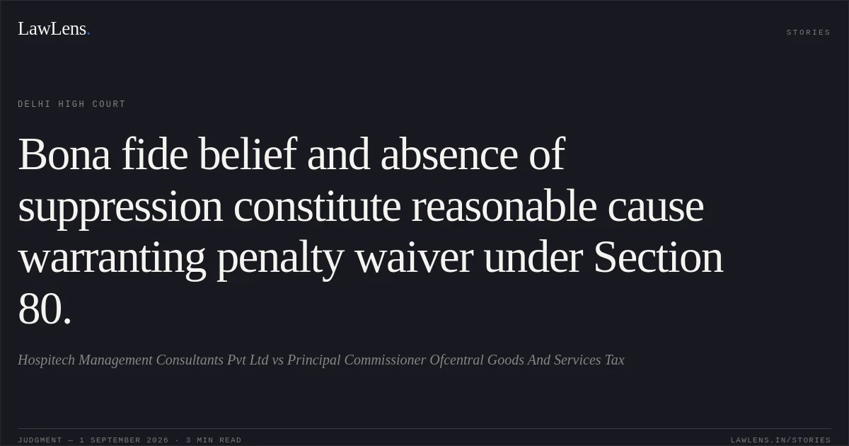 Bona fide belief and absence of suppression constitute reasonable cause warranting penalty waiver under Section 80.. Hospitech Management Consultants Pvt Ltd vs Principal Commissioner Ofcentral Goods And Services Tax. Delhi High Court. LawLens