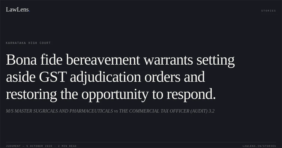Bona fide bereavement warrants setting aside GST adjudication orders and restoring the opportunity to respond.. M/S MASTER SUGRICALS AND PHARMACEUTICALS vs THE COMMERCIAL TAX OFFICER (AUDIT) 3.2. Karnataka High Court. LawLens