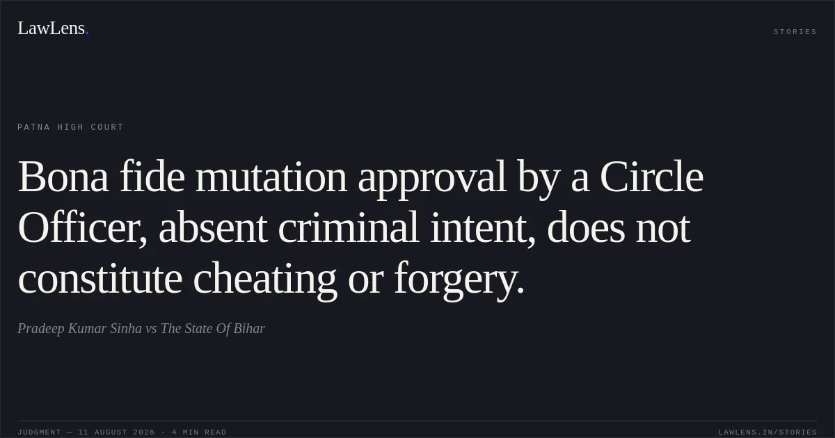 Bona fide mutation approval by a Circle Officer, absent criminal intent, does not constitute cheating or forgery.. Pradeep Kumar Sinha vs The State Of Bihar. Patna High Court. LawLens