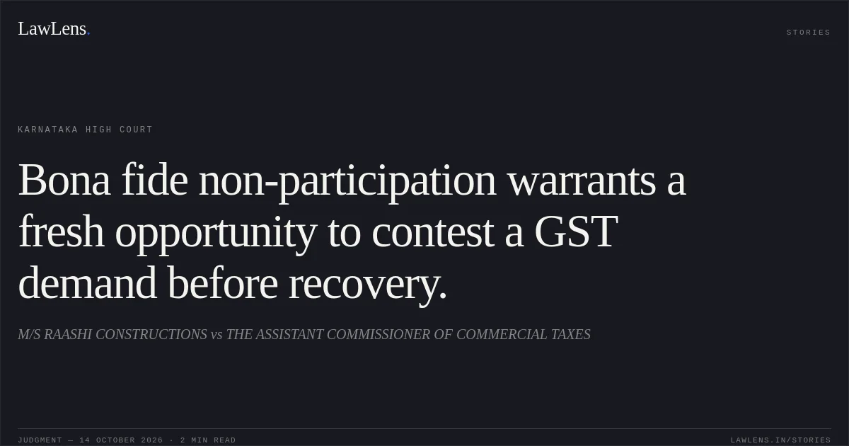 Bona fide non-participation warrants a fresh opportunity to contest a GST demand before recovery.. M/S RAASHI CONSTRUCTIONS vs THE ASSISTANT COMMISSIONER OF COMMERCIAL TAXES. Karnataka High Court. LawLens