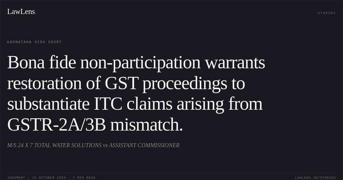 Bona fide non-participation warrants restoration of GST proceedings to substantiate ITC claims arising from GSTR-2A/3B mismatch.. M/S 24 X 7 TOTAL WATER SOLUTIONS vs ASSISTANT COMMISSIONER. Karnataka High Court. LawLens