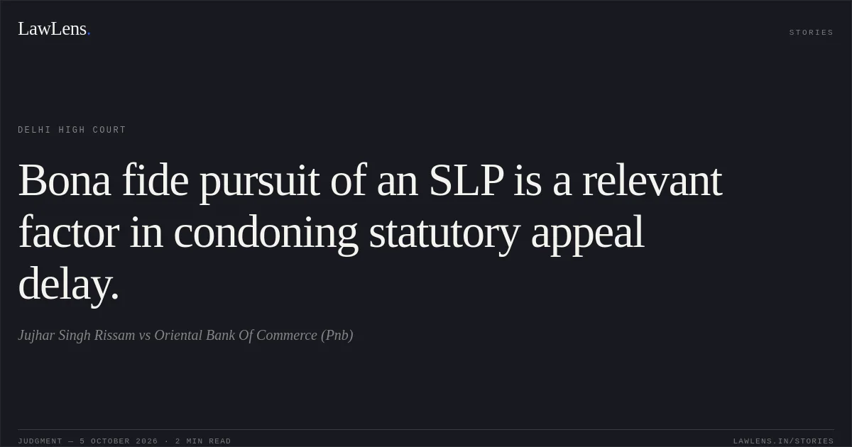 Bona fide pursuit of an SLP is a relevant factor in condoning statutory appeal delay.. Jujhar Singh Rissam vs Oriental Bank Of Commerce (Pnb). Delhi High Court. LawLens