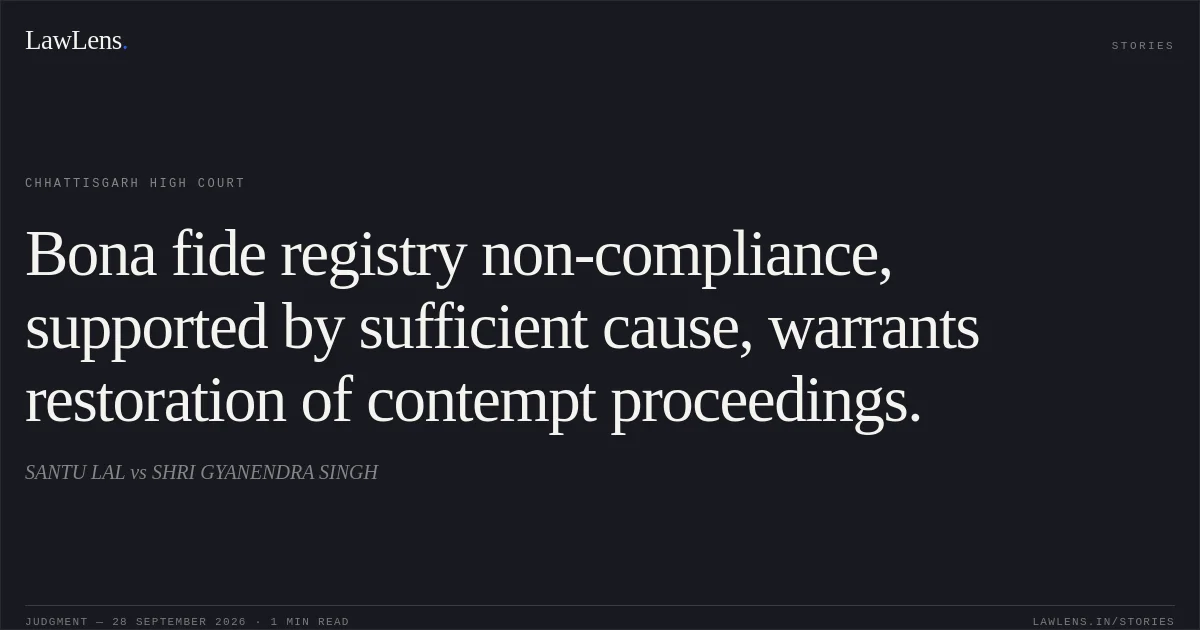 Bona fide registry non-compliance, supported by sufficient cause, warrants restoration of contempt proceedings.. SANTU LAL vs SHRI GYANENDRA SINGH. Chhattisgarh High Court. LawLens