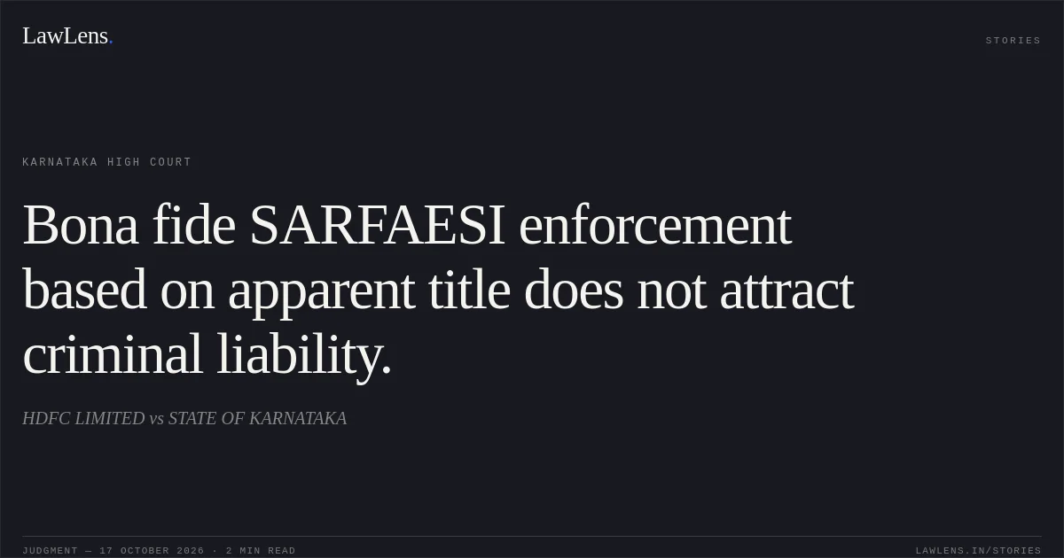 Bona fide SARFAESI enforcement based on apparent title does not attract criminal liability.. HDFC LIMITED vs STATE OF KARNATAKA. Karnataka High Court. LawLens