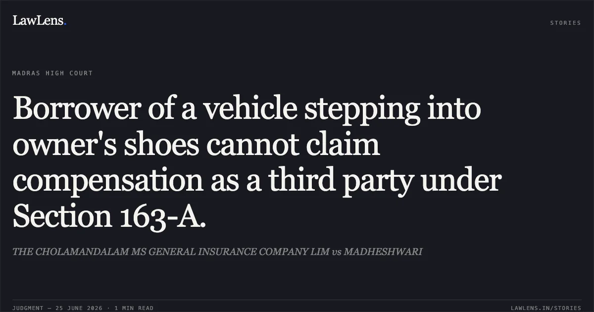 Borrower of a vehicle stepping into owner's shoes cannot claim compensation as a third party under Section 163-A.. THE CHOLAMANDALAM MS GENERAL INSURANCE COMPANY LIM vs MADHESHWARI. Madras High Court. LawLens