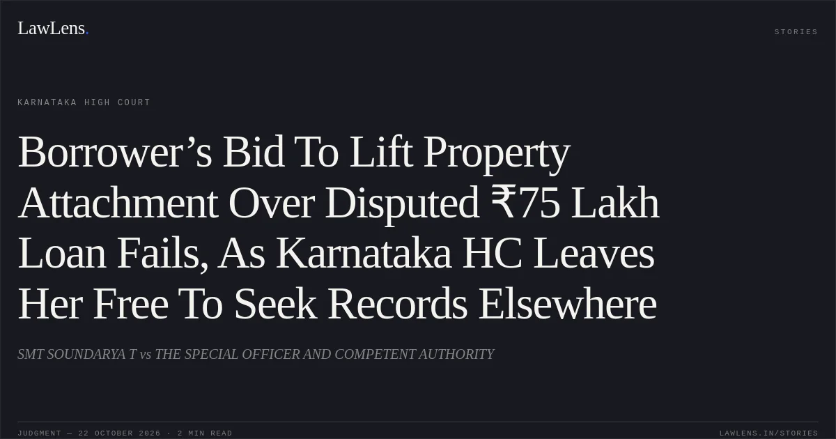 Borrower’s Bid To Lift Property Attachment Over Disputed ₹75 Lakh Loan Fails, As Karnataka HC Leaves Her Free To Seek Records Elsewhere. SMT SOUNDARYA T vs THE SPECIAL OFFICER AND COMPETENT AUTHORITY. Karnataka High Court. LawLens