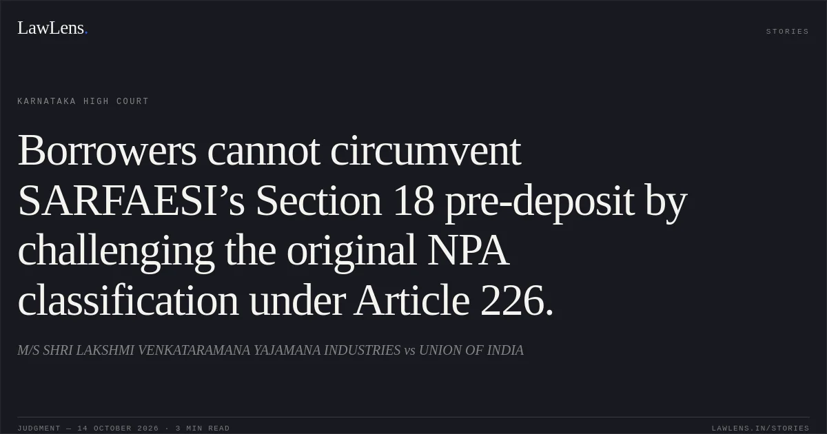 Borrowers cannot circumvent SARFAESI’s Section 18 pre-deposit by challenging the original NPA classification under Article 226.. M/S SHRI LAKSHMI VENKATARAMANA YAJAMANA INDUSTRIES vs UNION OF INDIA. Karnataka High Court. LawLens