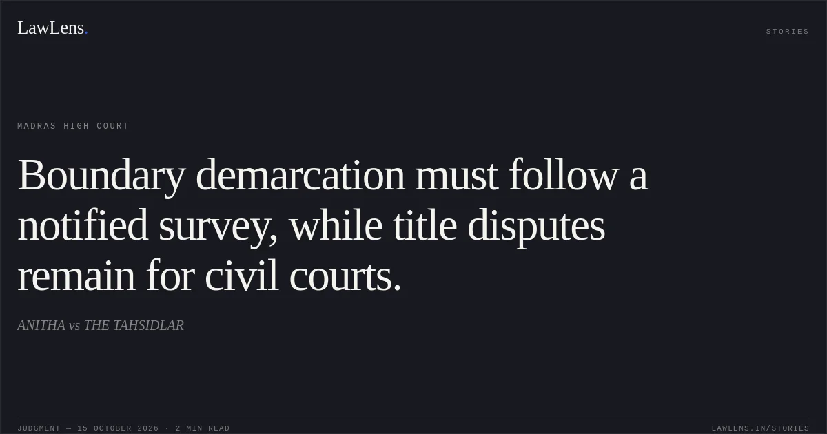 Boundary demarcation must follow a notified survey, while title disputes remain for civil courts.. ANITHA vs THE TAHSIDLAR. Madras High Court. LawLens