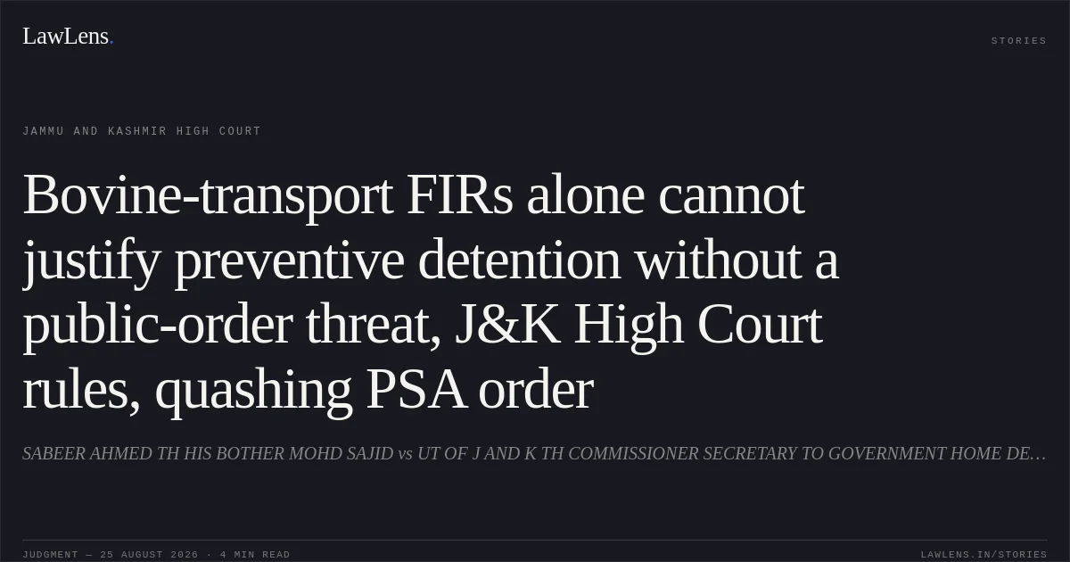 Bovine-transport FIRs alone cannot justify preventive detention without a public-order threat, J&K High Court rules, quashing PSA order. SABEER AHMED TH HIS BOTHER MOHD SAJID vs UT OF J AND K TH COMMISSIONER SECRETARY TO GOVERNMENT HOME DEPARTMENT, JAMMU AND OTHERS. Jammu and Kashmir High Court. LawLens