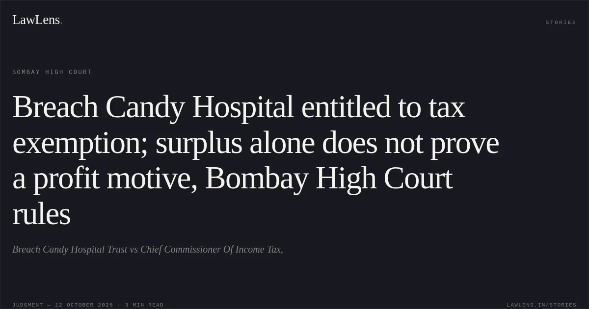 Breach Candy Hospital entitled to tax exemption; surplus alone does not prove a profit motive, Bombay High Court rules. Breach Candy Hospital Trust vs Chief Commissioner Of Income Tax,. Bombay High Court. LawLens
