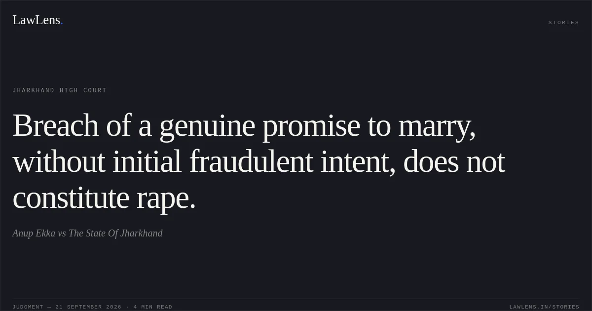 Breach of a genuine promise to marry, without initial fraudulent intent, does not constitute rape.. Anup Ekka vs The State Of Jharkhand. Jharkhand High Court. LawLens