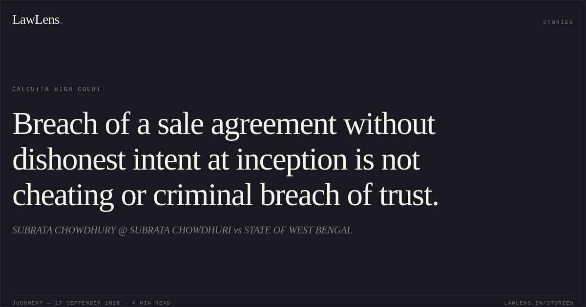 Breach of a sale agreement without dishonest intent at inception is not cheating or criminal breach of trust.. SUBRATA CHOWDHURY @ SUBRATA CHOWDHURI vs STATE OF WEST BENGAL. Calcutta High Court. LawLens