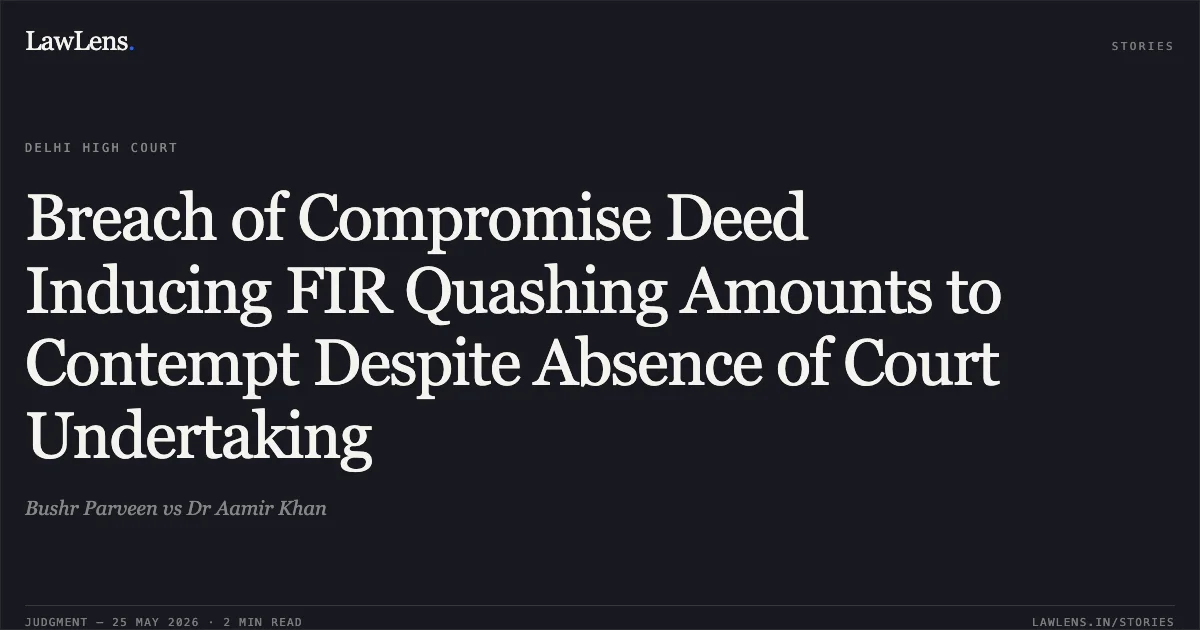 Breach of Compromise Deed Inducing FIR Quashing Amounts to Contempt Despite Absence of Court Undertaking. Bushr Parveen vs Dr Aamir Khan. Delhi High Court. LawLens