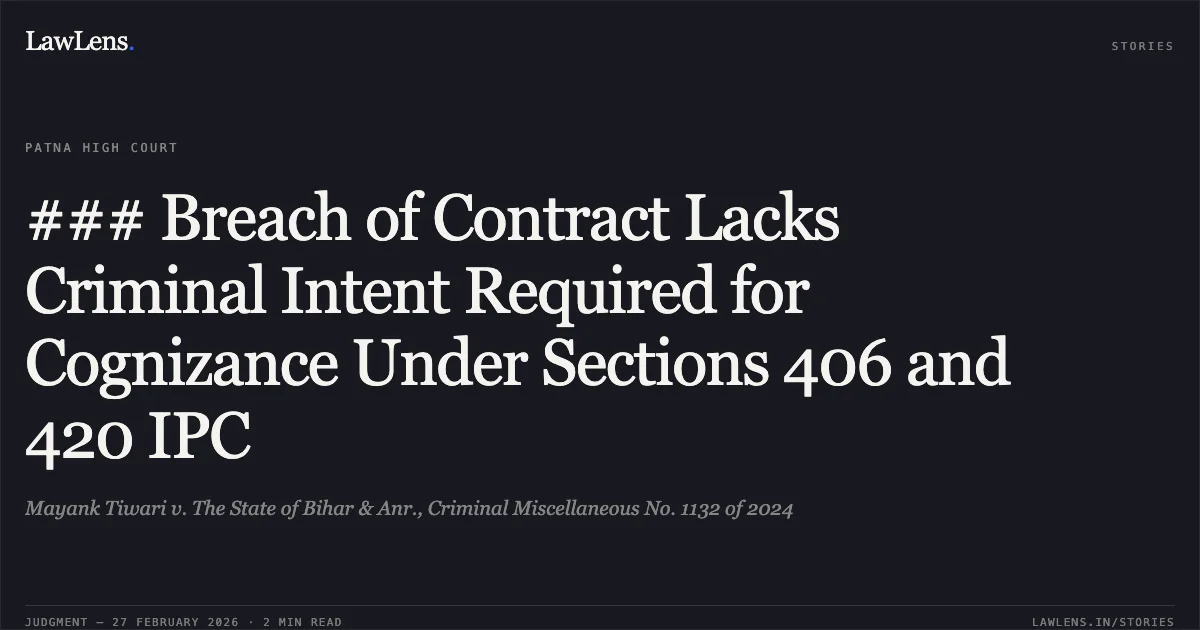 ### Breach of Contract Lacks Criminal Intent Required for Cognizance Under Sections 406 and 420 IPC. Mayank Tiwari v. The State of Bihar & Anr., Criminal Miscellaneous No. 1132 of 2024. Patna High Court. LawLens