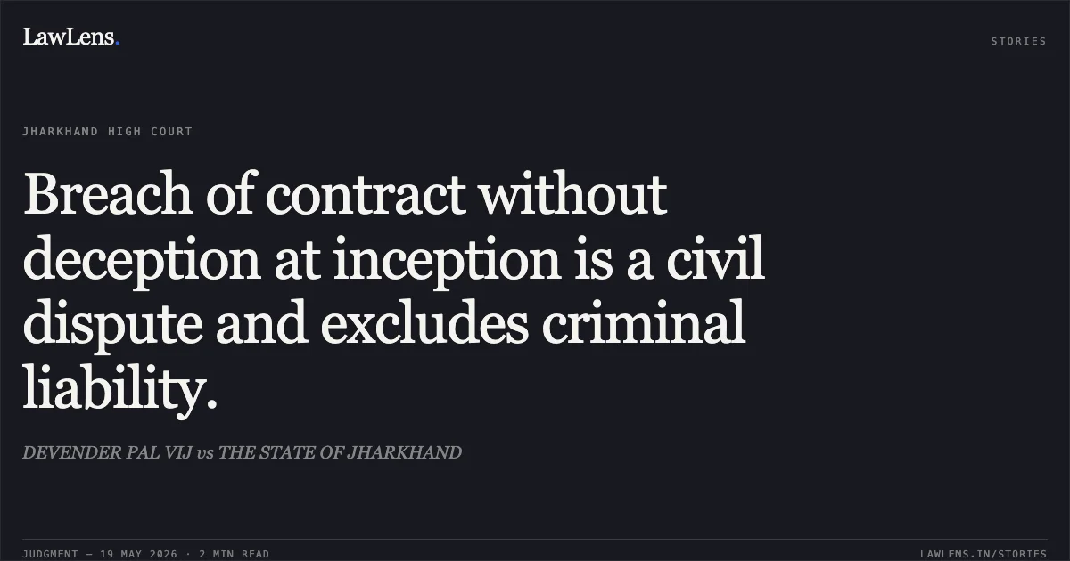 Breach of contract without deception at inception is a civil dispute and excludes criminal liability.. DEVENDER PAL VIJ vs THE STATE OF JHARKHAND. Jharkhand High Court. LawLens
