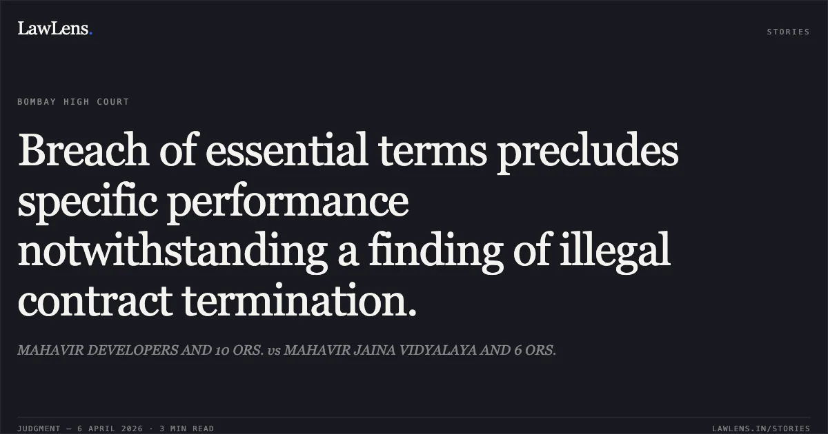 Breach of essential terms precludes specific performance notwithstanding a finding of illegal contract termination.. MAHAVIR DEVELOPERS AND 10 ORS. vs MAHAVIR JAINA VIDYALAYA AND 6 ORS.. Bombay High Court. LawLens
