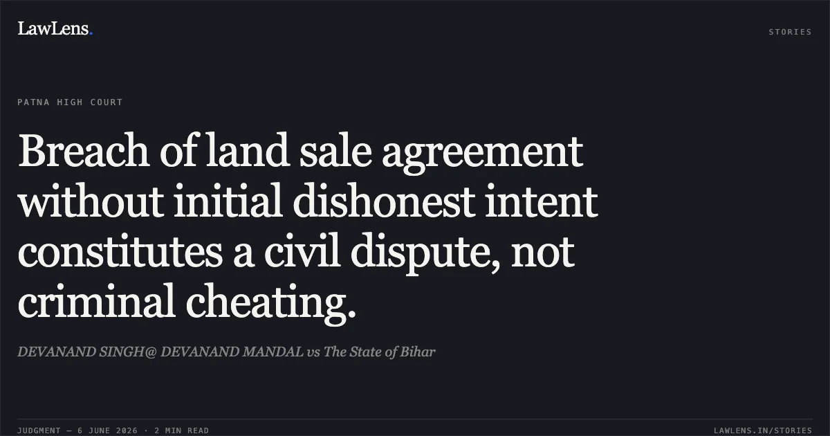 Breach of land sale agreement without initial dishonest intent constitutes a civil dispute, not criminal cheating.. DEVANAND SINGH@ DEVANAND MANDAL vs The State of Bihar. Patna High Court. LawLens