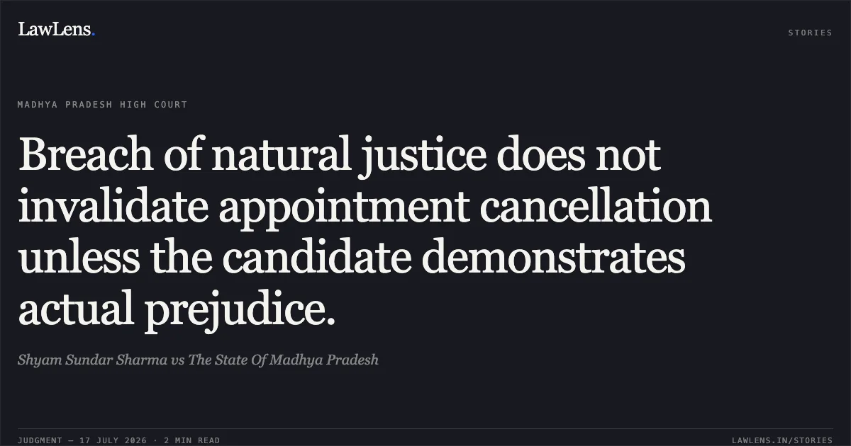 Breach of natural justice does not invalidate appointment cancellation unless the candidate demonstrates actual prejudice.. Shyam Sundar Sharma vs The State Of Madhya Pradesh. Madhya Pradesh High Court. LawLens