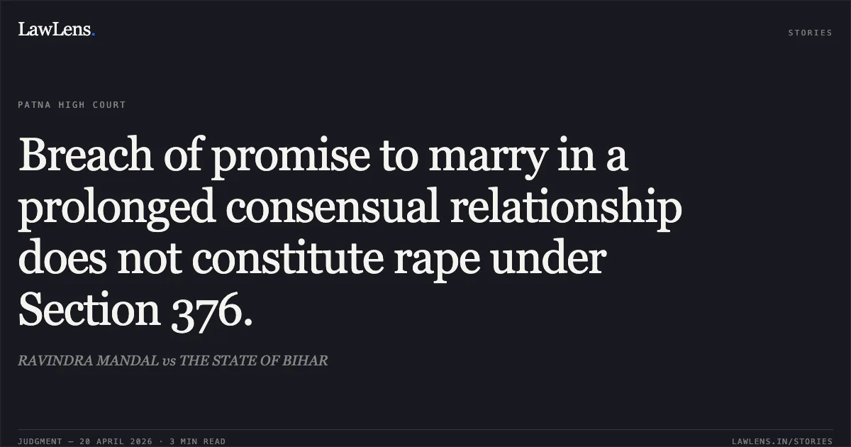Breach of promise to marry in a prolonged consensual relationship does not constitute rape under Section 376.. RAVINDRA MANDAL vs THE STATE OF BIHAR. Patna High Court. LawLens