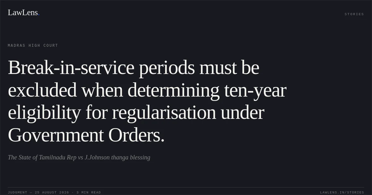 Break-in-service periods must be excluded when determining ten-year eligibility for regularisation under Government Orders.. The State of Tamilnadu Rep vs J.Johnson thanga blessing. Madras High Court. LawLens