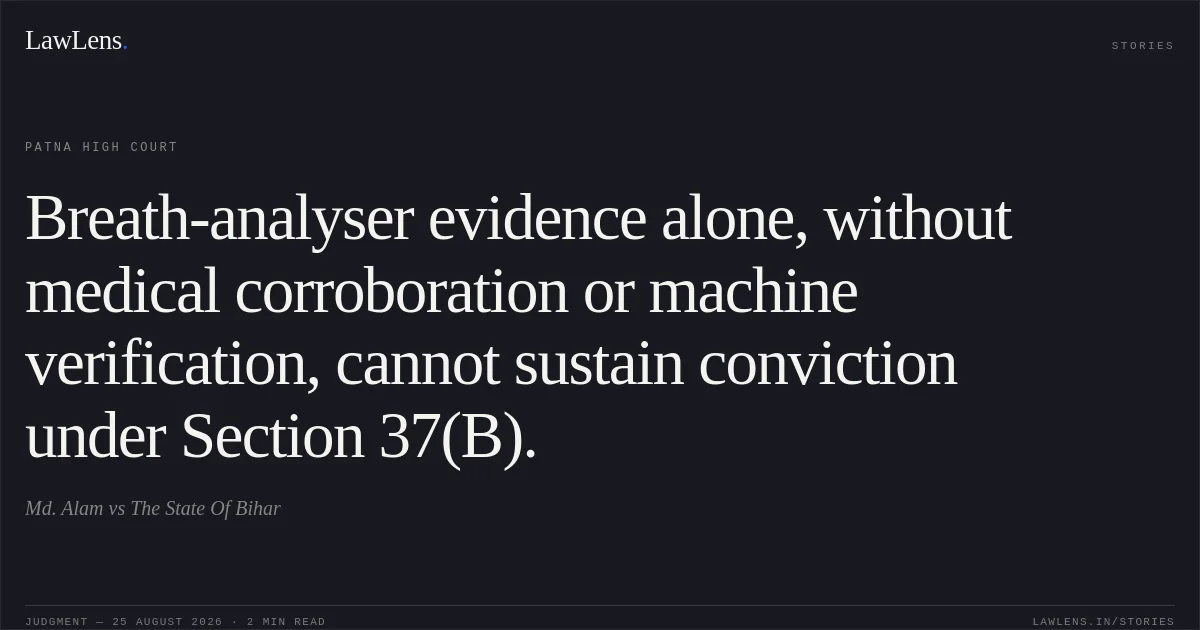 Breath-analyser evidence alone, without medical corroboration or machine verification, cannot sustain conviction under Section 37(B).. Md. Alam vs The State Of Bihar. Patna High Court. LawLens