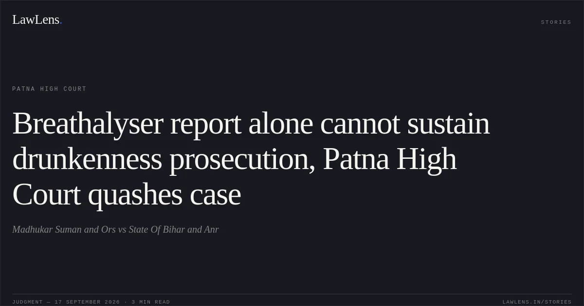 Breathalyser report alone cannot sustain drunkenness prosecution, Patna High Court quashes case. Madhukar Suman and Ors vs State Of Bihar and Anr. Patna High Court. LawLens