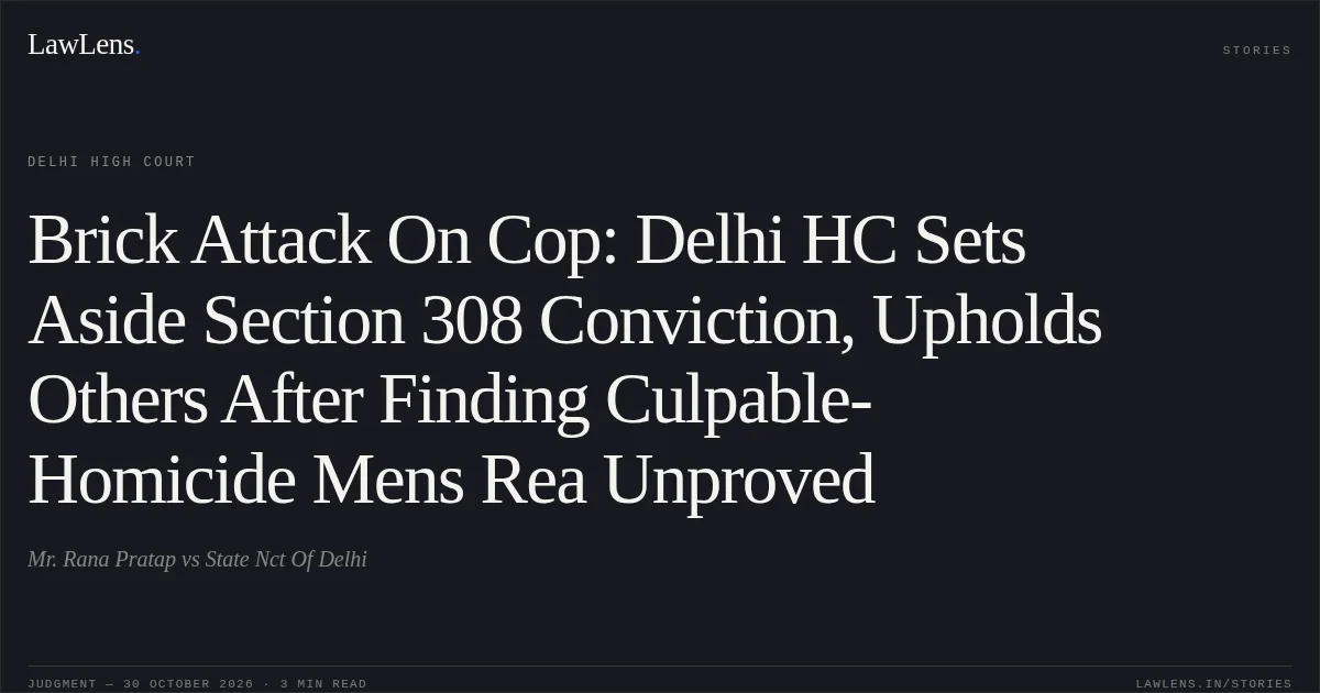 Brick Attack On Cop: Delhi HC Sets Aside Section 308 Conviction, Upholds Others After Finding Culpable-Homicide Mens Rea Unproved. Mr. Rana Pratap vs State Nct Of Delhi. Delhi High Court. LawLens