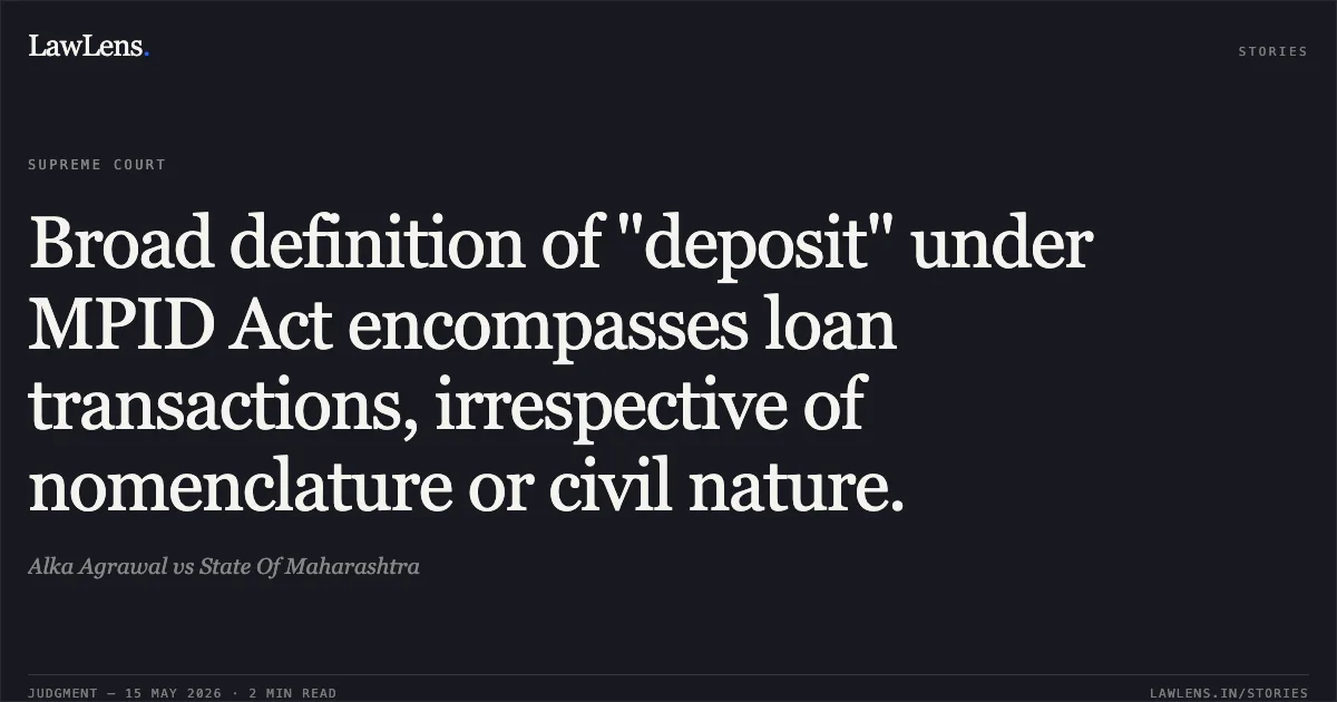Broad definition of "deposit" under MPID Act encompasses loan transactions, irrespective of nomenclature or civil nature.. Alka Agrawal vs State Of Maharashtra. Supreme Court. LawLens