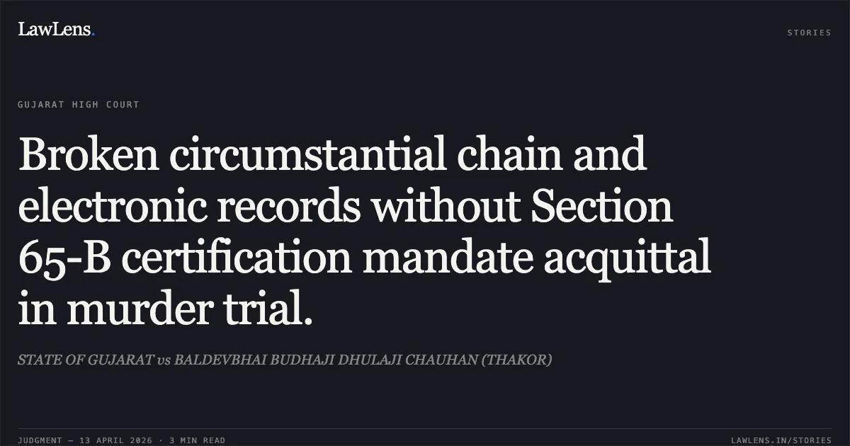 Broken circumstantial chain and electronic records without Section 65-B certification mandate acquittal in murder trial.. STATE OF GUJARAT vs BALDEVBHAI BUDHAJI DHULAJI CHAUHAN (THAKOR). Gujarat High Court. LawLens
