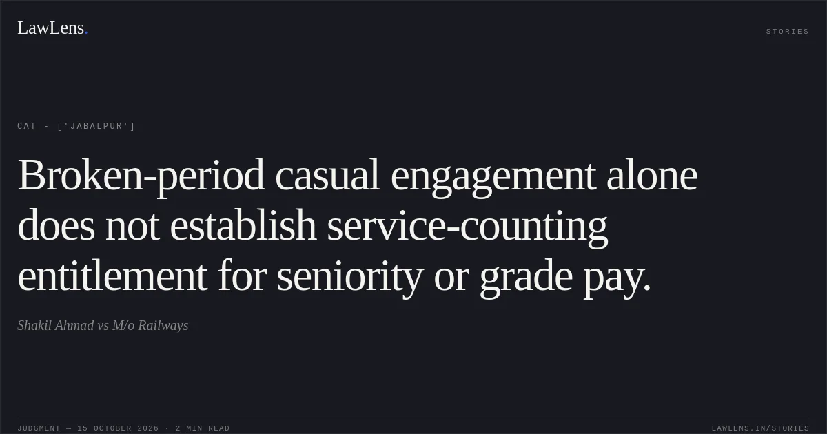Broken-period casual engagement alone does not establish service-counting entitlement for seniority or grade pay.. Shakil Ahmad vs M/o Railways. CAT - ['Jabalpur']. LawLens