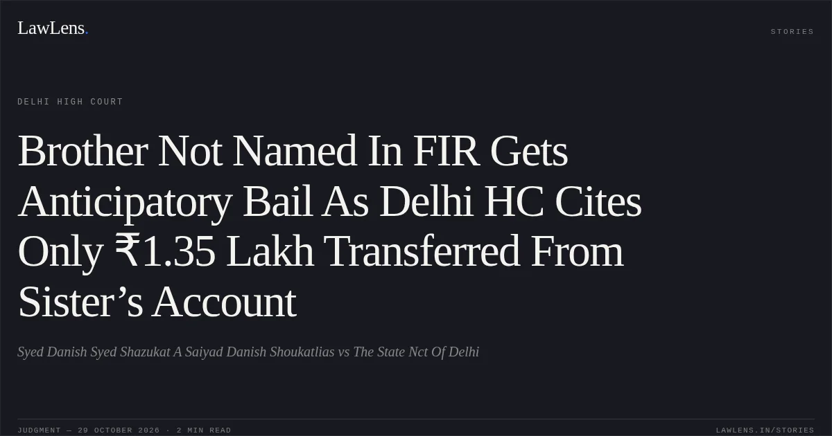 Brother Not Named In FIR Gets Anticipatory Bail As Delhi HC Cites Only ₹1.35 Lakh Transferred From Sister’s Account. Syed Danish Syed Shazukat A Saiyad Danish Shoukatlias vs The State Nct Of Delhi. Delhi High Court. LawLens