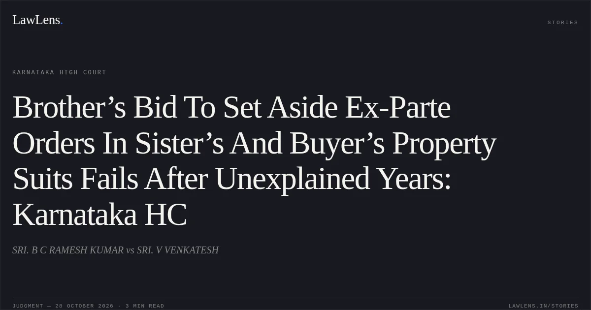 Brother’s Bid To Set Aside Ex-Parte Orders In Sister’s And Buyer’s Property Suits Fails After Unexplained Years: Karnataka HC. SRI. B C RAMESH KUMAR vs SRI. V VENKATESH. Karnataka High Court. LawLens