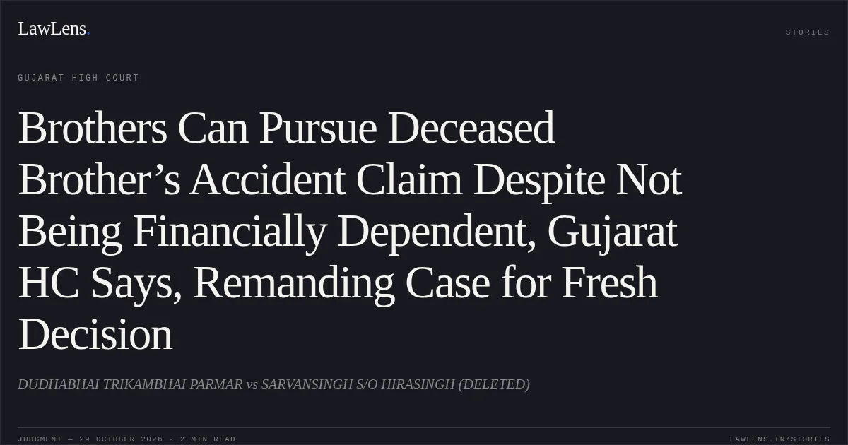 Brothers Can Pursue Deceased Brother’s Accident Claim Despite Not Being Financially Dependent, Gujarat HC Says, Remanding Case for Fresh Decision. DUDHABHAI TRIKAMBHAI PARMAR vs SARVANSINGH S/O HIRASINGH (DELETED). Gujarat High Court. LawLens