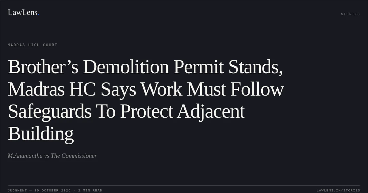 Brother’s Demolition Permit Stands, Madras HC Says Work Must Follow Safeguards To Protect Adjacent Building. M.Anumanthu vs The Commissioner. Madras High Court. LawLens