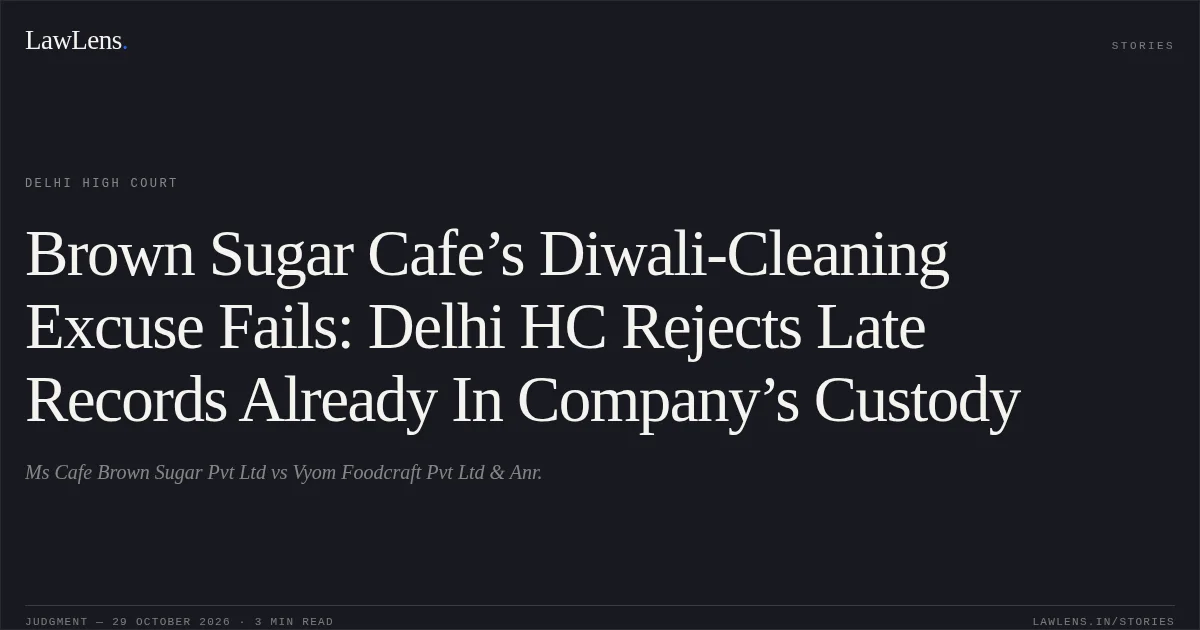Brown Sugar Cafe’s Diwali-Cleaning Excuse Fails: Delhi HC Rejects Late Records Already In Company’s Custody. Ms Cafe Brown Sugar Pvt Ltd vs Vyom Foodcraft Pvt Ltd & Anr.. Delhi High Court. LawLens