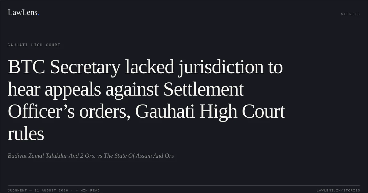 BTC Secretary lacked jurisdiction to hear appeals against Settlement Officer’s orders, Gauhati High Court rules. Badiyut Zamal Talukdar And 2 Ors. vs The State Of Assam And Ors. Gauhati High Court. LawLens