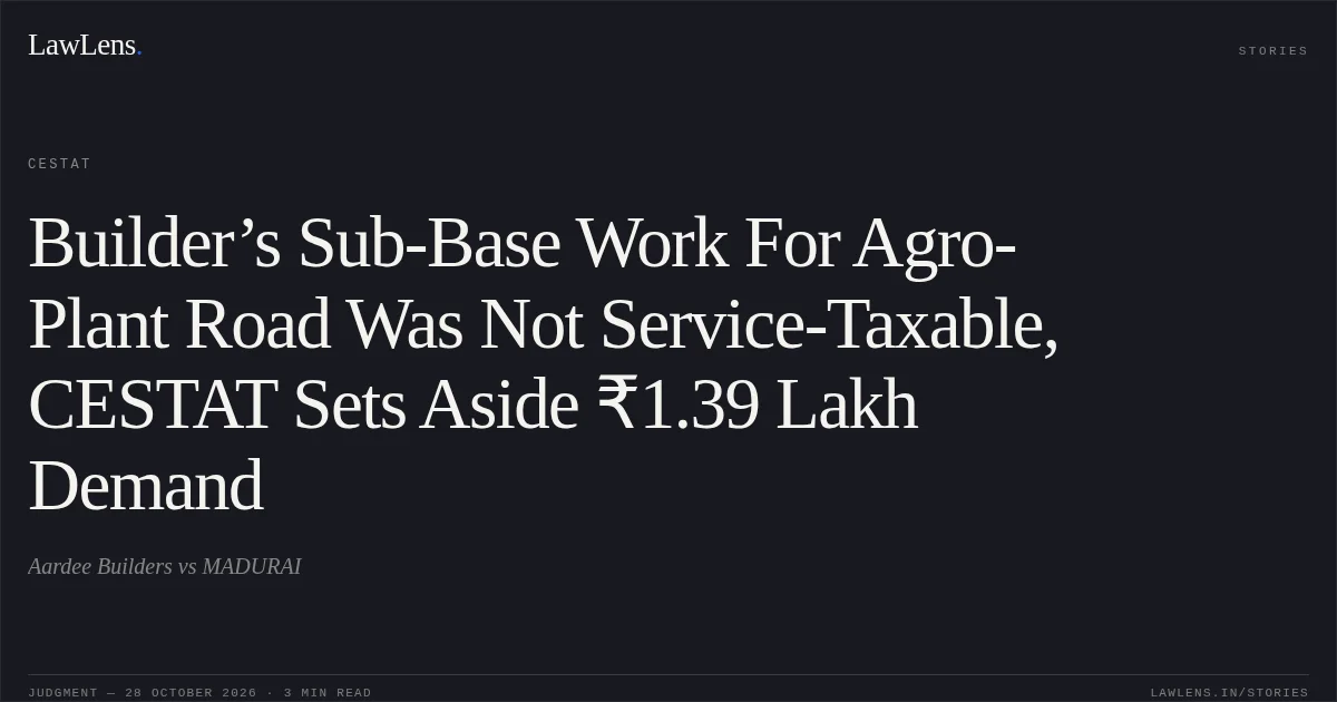Builder’s Sub-Base Work For Agro-Plant Road Was Not Service-Taxable, CESTAT Sets Aside ₹1.39 Lakh Demand. Aardee Builders vs MADURAI. CESTAT. LawLens