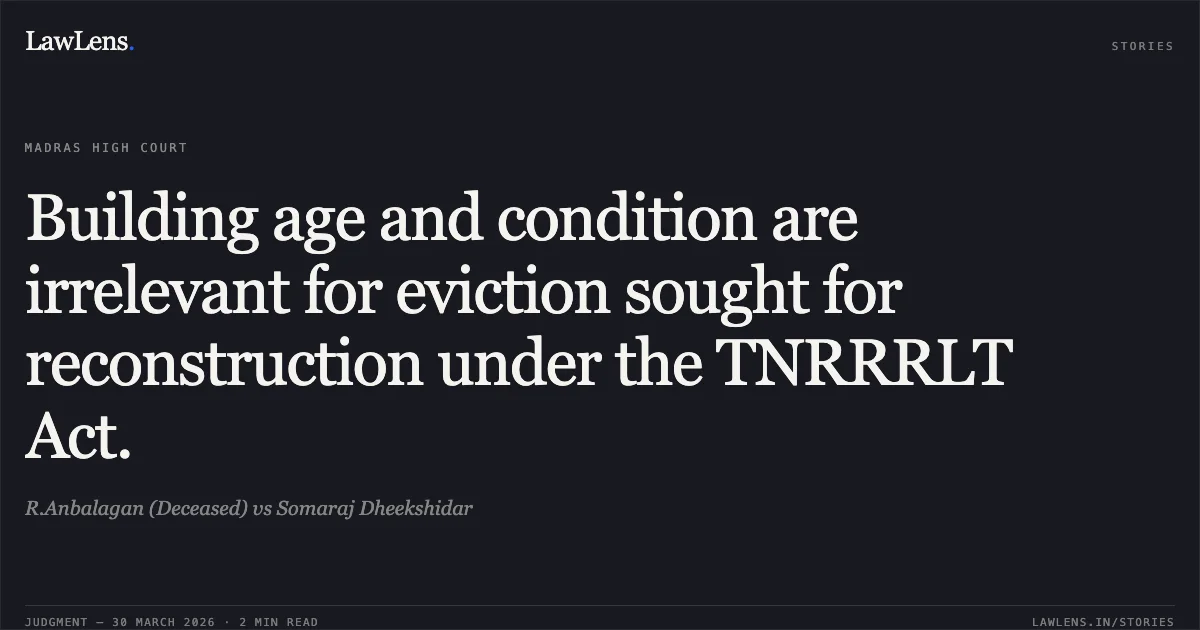 Building age and condition are irrelevant for eviction sought for reconstruction under the TNRRRLT Act.. R.Anbalagan (Deceased) vs Somaraj Dheekshidar. Madras High Court. LawLens