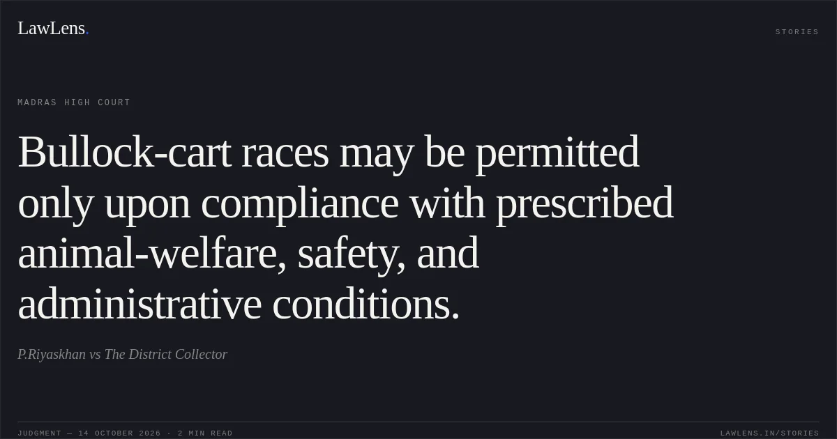 Bullock-cart races may be permitted only upon compliance with prescribed animal-welfare, safety, and administrative conditions.. P.Riyaskhan vs The District Collector. Madras High Court. LawLens
