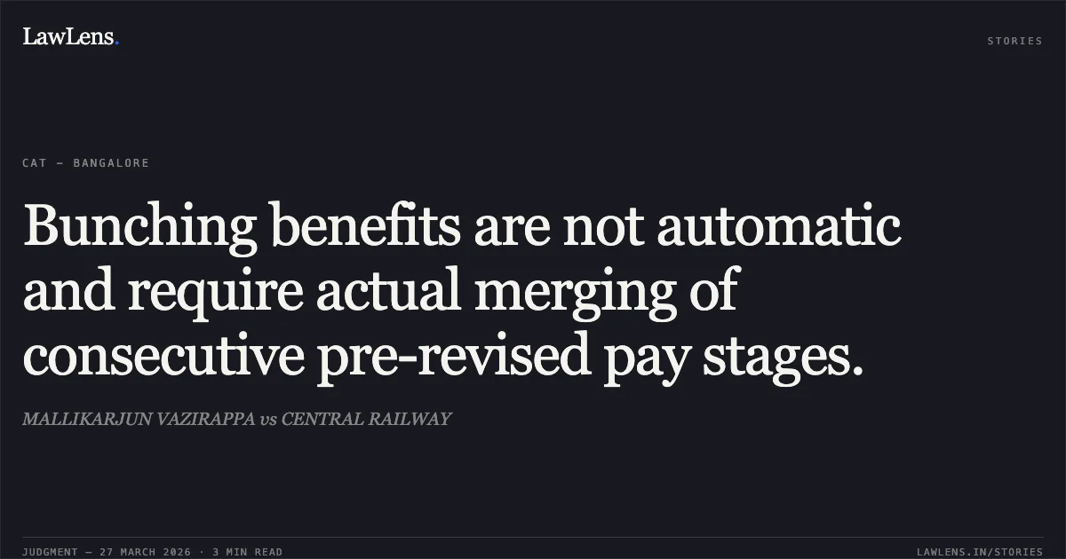 Bunching benefits are not automatic and require actual merging of consecutive pre-revised pay stages.. MALLIKARJUN VAZIRAPPA vs CENTRAL RAILWAY. CAT - Bangalore. LawLens