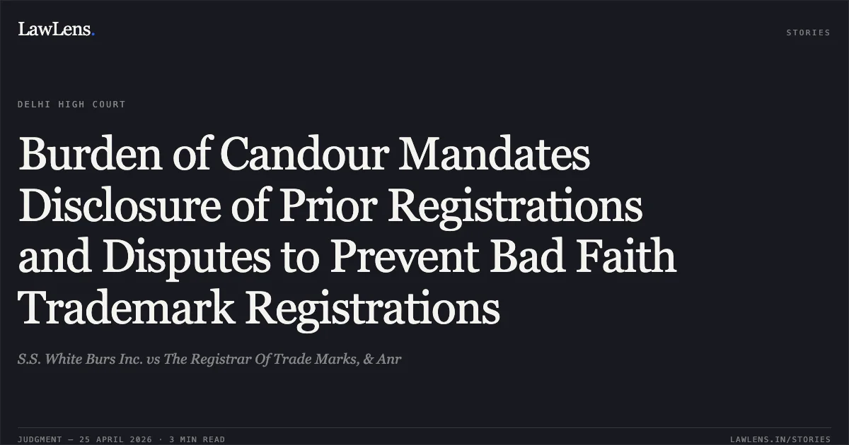 Burden of Candour Mandates Disclosure of Prior Registrations and Disputes to Prevent Bad Faith Trademark Registrations. S.S. White Burs Inc. vs The Registrar Of Trade Marks, & Anr. Delhi High Court. LawLens