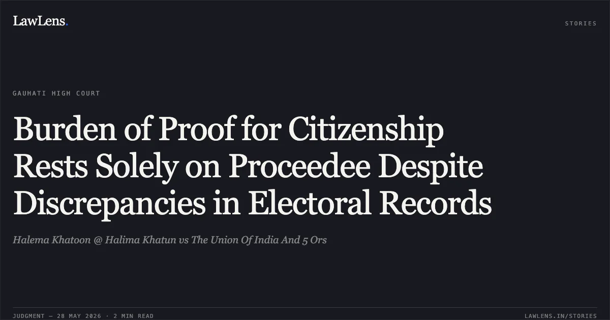 Burden of Proof for Citizenship Rests Solely on Proceedee Despite Discrepancies in Electoral Records. Halema Khatoon @ Halima Khatun vs The Union Of India And 5 Ors. Gauhati High Court. LawLens