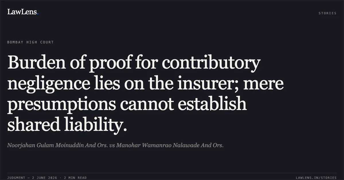 Burden of proof for contributory negligence lies on the insurer; mere presumptions cannot establish shared liability.. Noorjahan Gulam Moinuddin And Ors. vs Manohar Wamanrao Nalawade And Ors.. Bombay High Court. LawLens