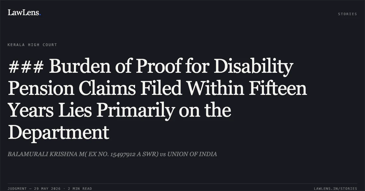 ### Burden of Proof for Disability Pension Claims Filed Within Fifteen Years Lies Primarily on the Department. BALAMURALI KRISHNA M( EX NO. 15497912 A SWR) vs UNION OF INDIA. Kerala High Court. LawLens